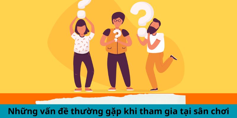 Những vấn đề thường gặp khi tham gia tại sân chơi